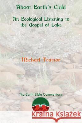 About Earth's Child: An Ecological Listening to the Gospel of Luke Michael Trainor 9781910928288
