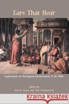 Ears That Hear: Explorations in Theological Interpretation of the Bible Joel B Green, Tim Meadowcroft 9781910928356