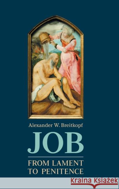 Job: From Lament to Penitence Alexander W. Breitkopf 9781910928813