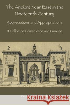 The Ancient Near East in the Nineteenth Century: II. Collecting, Constructing, and Curating Kevin M. McGeough 9781910928844 Sheffield Phoenix Press Ltd