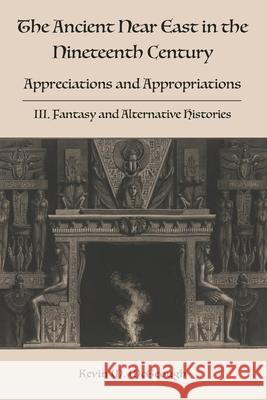 The Ancient Near East in the Nineteenth Century: III. Fantasy and Alternative Histories Kevin M. McGeough 9781910928851 Sheffield Phoenix Press Ltd