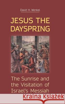 Jesus the Dayspring: The Sunrise and the Visitation of Israel's Messiah David H Wenkel 9781910928899 Sheffield Phoenix Press Ltd