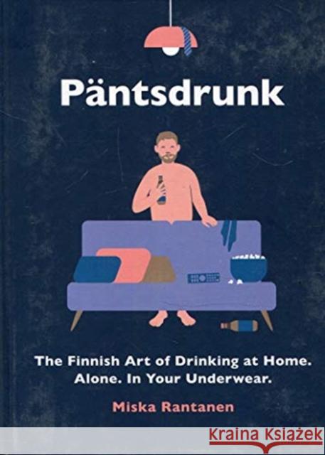 Pantsdrunk: The Finnish Art of Drinking at Home. Alone. In Your Underwear. Rantanen Miska 9781910931943 Vintage Publishing