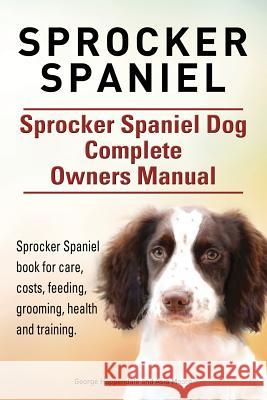 Sprocker Spaniel. Sprocker Spaniel Dog Complete Owners Manual. Sprocker Spaniel book for care, costs, feeding, grooming, health and training. Moore, Asia 9781910941065