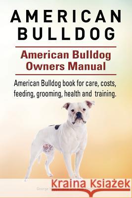 American Bulldog. American Bulldog Dog Complete Owners Manual. American Bulldog book for care, costs, feeding, grooming, health and training. Moore, Asia 9781910941102
