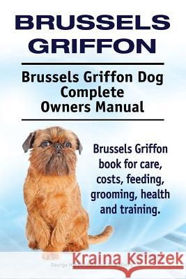 Brussels Griffon. Brussels Griffon Dog Complete Owners Manual. Brussels Griffon book for care, costs, feeding, grooming, health and training. Moore, Asia 9781910941249