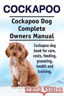 Cockapoo. Cockapoo Dog Complete Owners Manual. Cockapoo dog book for care, costs, feeding, grooming, health and training. Moore, Asia 9781910941324
