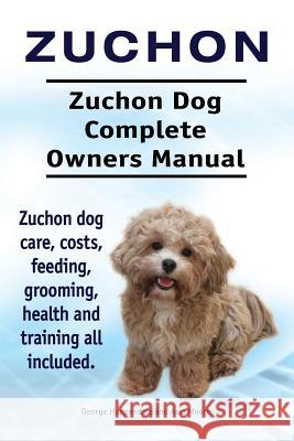 Zuchon. Zuchon Dog Complete Owners Manual. Zuchon dog care, costs, feeding, grooming, health and training all included. Moore, Asia 9781910941331