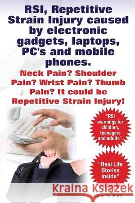 RSI, Repetitive Strain Injury caused by electronic gadgets, laptops, PC's and mobile phones. Neck Pain? Shoulder Pain? Wrist Pain? Thumb Pain? It coul Rudford, Lucy 9781910941409 Imb Publishing Repetitive Strain Injury RSI
