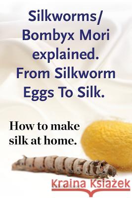Silkworms Bombyx Mori explained. From Silkworm Eggs To Silk. How to make silk at home. Lang, Elliott 9781910941430 Imb Publishing Silkworm Silk Worm
