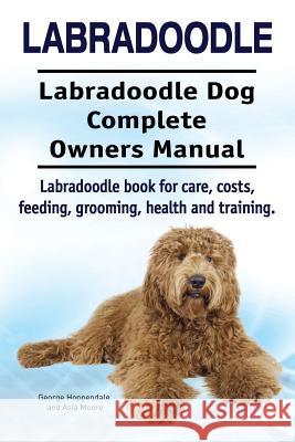 Labradoodle. Labradoodle Dog Complete Owners Manual. Labradoodle book for care, costs, feeding, grooming, health and training. Moore, Asia 9781910941492