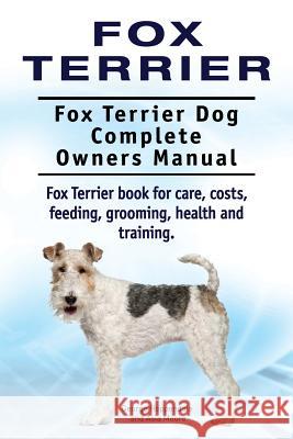 Fox Terrier. Fox Terrier Dog Complete Owners Manual. Fox Terrier book for care, costs, feeding, grooming, health and training. Moore, Asia 9781910941539