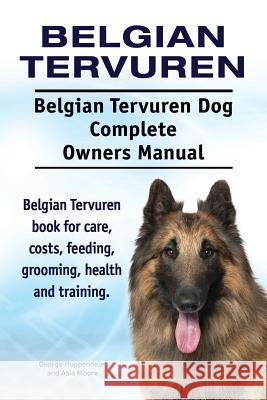 Belgian Tervuren. Belgian Tervuren Dog Complete Owners Manual. Belgian Tervuren book for care, costs, feeding, grooming, health and training. Moore, Asia 9781910941553