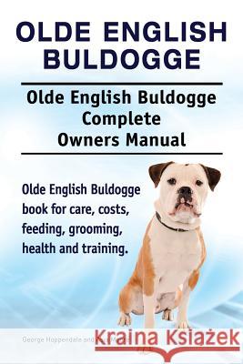 Olde English Bulldogge. Olde English Buldogge Dog Complete Owners Manual. Olde English Bulldogge book for care, costs, feeding, grooming, health and training. George Hoppendale, Asia Moore 9781910941652 Imb Publishing