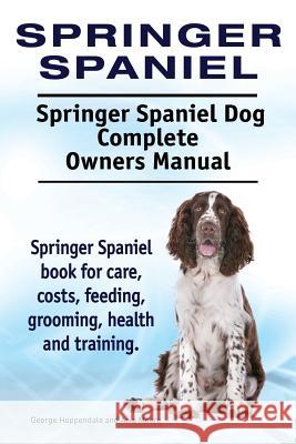 Springer Spaniel. Springer Spaniel Dog Complete Owners Manual. Springer Spaniel book for care, costs, feeding, grooming, health and training. Moore, Asia 9781910941690