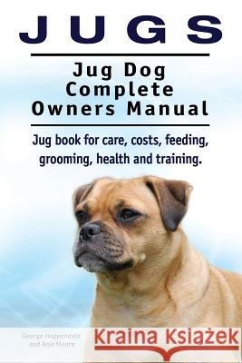Jugs. Jug Dog Complete Owners Manual. Jug book for care, costs, feeding, grooming, health and training. Jug dogs. Hoppendale, George# 9781910941713