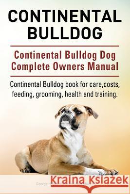 Continental Bulldog. Continental Bulldog Dog Complete Owners Manual. Continental Bulldog book for care, costs, feeding, grooming, health and training. Hoppendale, George 9781910941812