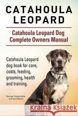 Catahoula Leopard. Catahoula Leopard dog Dog Complete Owners Manual. Catahoula Leopard dog book for care, costs, feeding, grooming, health and trainin Hoppendale, George 9781910941829