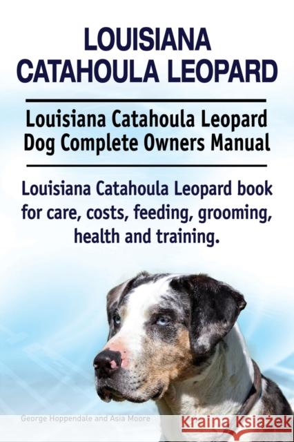 Louisiana Catahoula Leopard. Louisiana Catahoula Leopard Dog Complete Owners Manual. Louisiana Catahoula Leopard book for care, costs, feeding, groomi Hoppendale, George 9781910941843