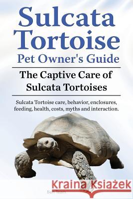 Sulcata Tortoise Pet Owners Guide. The Captive Care of Sulcata Tortoises. Sulcata Tortoise care, behavior, enclosures, feeding, health, costs, myths a Team, Ben 9781910941942 Imb Publishing