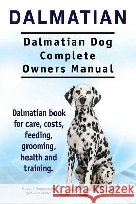 Dalmatian. Dalmatian Dog Complete Owners Manual. Dalmatian book for care, costs, feeding, grooming, health and training. Moore, Asia 9781910941973