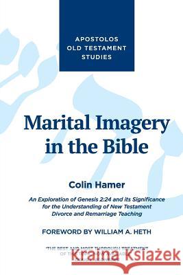 Marital Imagery in the Bible: An Exploration of Genesis 2:24 and its Significance for the Understanding of New Testament Divorce and Remarriage Teac Hamer, Colin 9781910942253 Apostolos Publishing Ltd