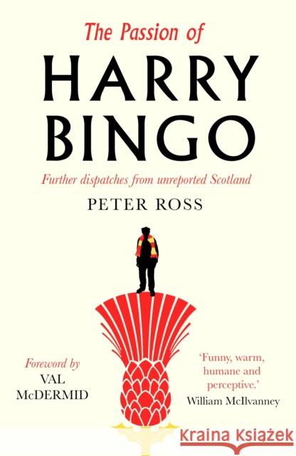 The Passion of Harry Bingo: Further Dispatches from Unreported Scotland Peter Ross 9781910985816