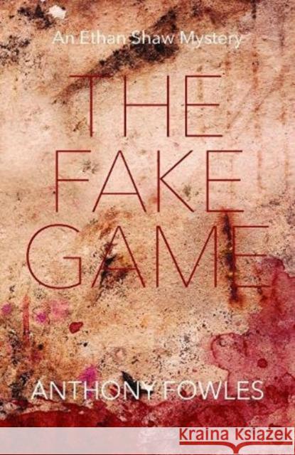 The Fake Game: An Ethan Shaw Mystery Anthony Fowles 9781910996584