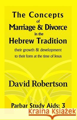 The Concepts of Marriage and Divorce in the Hebrew Tradition.: Their Growth & Development to Their Form at the Time of Jesus. David Robertson   9781911018049