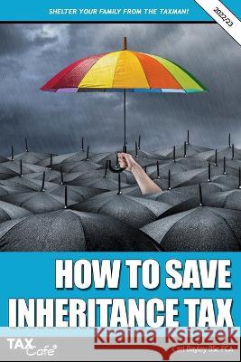 How to Save Inheritance Tax 2022/23 Carl Bayley   9781911020806 Taxcafe UK Ltd