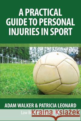 A Practical Guide to Personal Injuries in Sport Adam Walker, Patricia Leonard 9781911035046 Law Brief Publishing