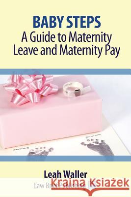 Baby Steps: A Guide to Maternity Leave and Maternity Pay Leah Waller 9781911035053 Law Brief Publishing