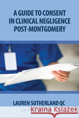 A Guide to Consent in Clinical Negligence Post-Montgomery Lauren Sutherlan 9781911035121 Law Brief Publishing Ltd