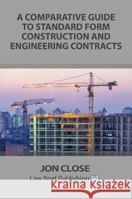 A Comparative Guide to Standard Form Construction and Engineering Contracts Jon Close 9781911035329