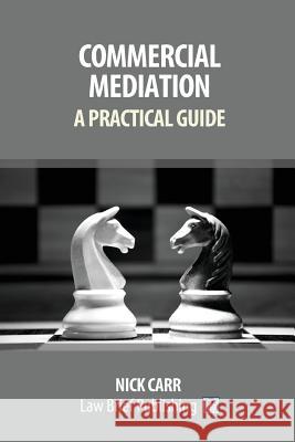 Commercial Mediation - A Practical Guide Nick Carr 9781911035398 Law Brief Publishing Ltd