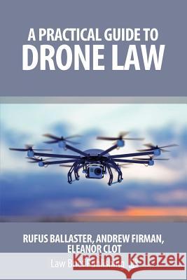 A Practical Guide to Drone Law Rufus Ballaster Andrew Firman Eleanor Clot 9781911035466 Law Brief Publishing Ltd