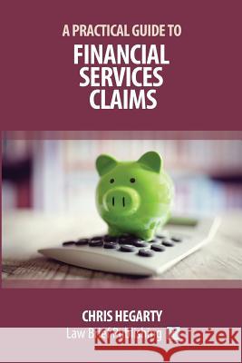 A Practical Guide to Financial Services Claims Chris Hegarty 9781911035558 Law Brief Publishing Ltd