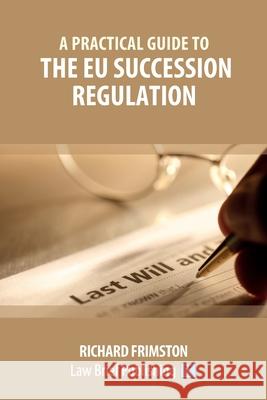 A Practical Guide to the EU Succession Regulation Richard Frimston 9781911035855 Law Brief Publishing