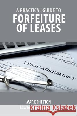 A Practical Guide to Forfeiture of Leases Mark Shelton 9781911035930 Law Brief Publishing