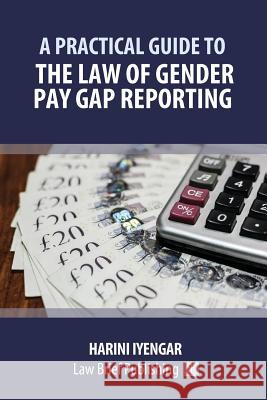 A Practical Guide to the Law of Gender Pay Gap Reporting Harini Iyengar 9781911035947 Law Brief Publishing Ltd