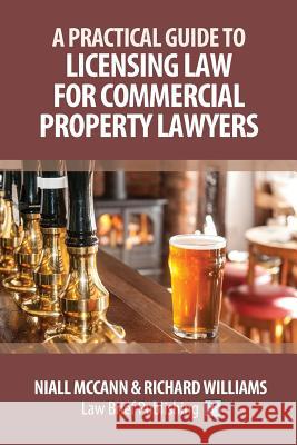A Practical Guide to Licensing Law for Commercial Property Lawyers Niall McCann Richard Williams 9781911035961 Law Brief Publishing Ltd