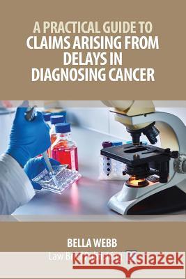 A Practical Guide to Claims Arising from Delays in Diagnosing Cancer Bella Webb 9781911035985 Law Brief Publishing Ltd