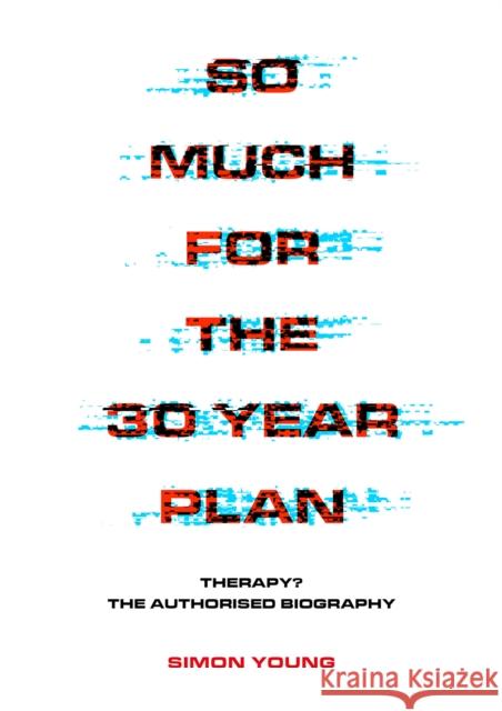 So Much For The 30 Year Plan: Therapy?—The Authorised Biography Simon Young 9781911036630