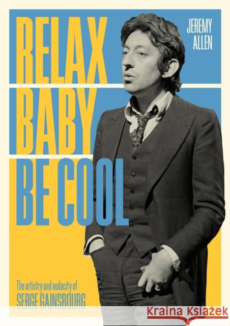 Relax Baby Be Cool: The Artistry And Audacity Of Serge Gainsbourg Jeremy Allen 9781911036654