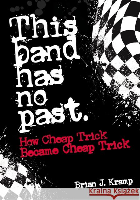 This Band Has No Past: How Cheap Trick Became Cheap Trick Brian J. Kramp 9781911036876 Jawbone Press