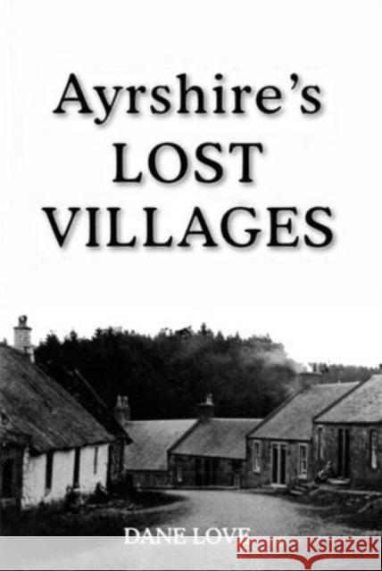 Ayrshire's Lost Villages Dane Love 9781911043027 Carn Publishing ltd