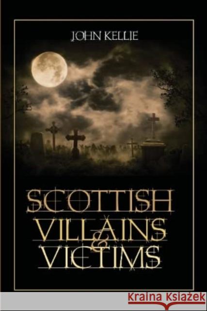 Scottish Villains & Victims John Kellie 9781911043157