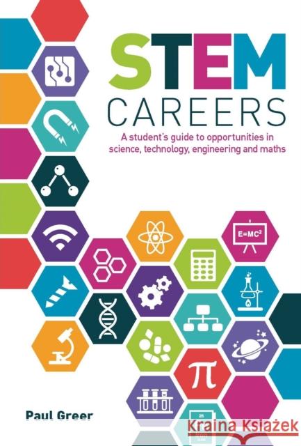 STEM Careers: A Student’s Guide to Opportunities in Science, Technology, Engineering and Maths Paul Greer 9781911067603