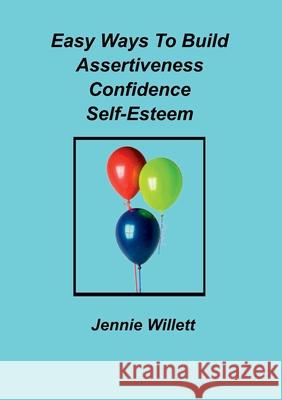 Easy Ways to Build Assertiveness, Confidence, Self-Esteem: 2017 Jennie Willett 9781911070627
