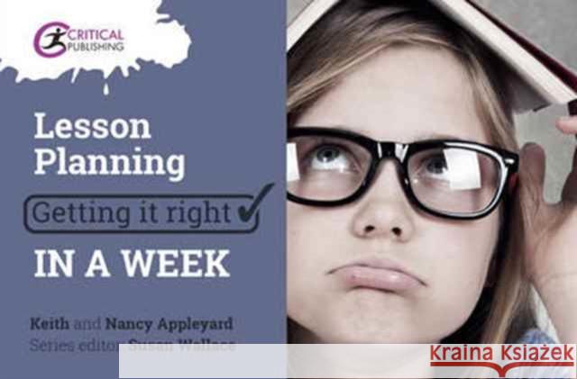 Lesson Planning: Getting it Right in a Week Nancy Appleyard 9781911106326 Critical Publishing